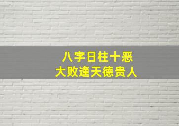 八字日柱十恶大败逢天德贵人