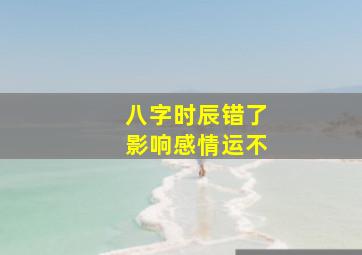 八字时辰错了影响感情运不