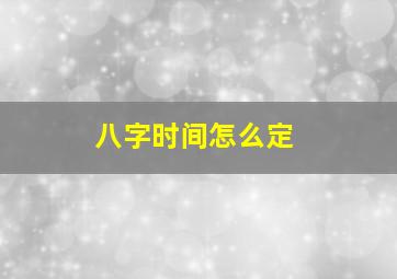 八字时间怎么定