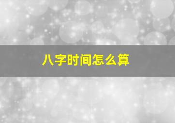 八字时间怎么算