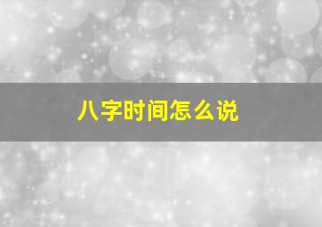 八字时间怎么说