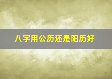 八字用公历还是阳历好