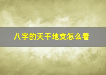 八字的天干地支怎么看