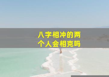 八字相冲的两个人会相克吗