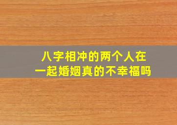 八字相冲的两个人在一起婚姻真的不幸福吗