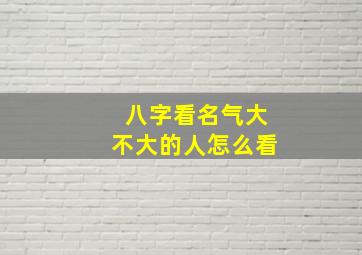 八字看名气大不大的人怎么看