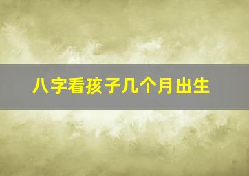 八字看孩子几个月出生