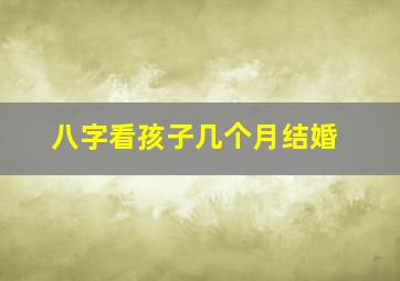 八字看孩子几个月结婚