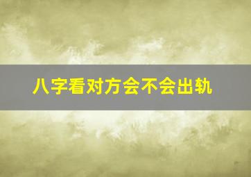 八字看对方会不会出轨