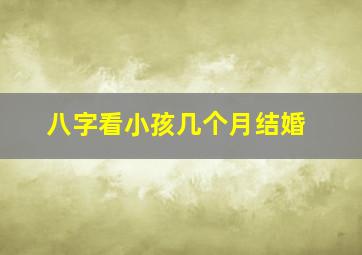 八字看小孩几个月结婚