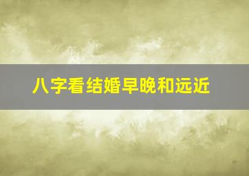 八字看结婚早晚和远近