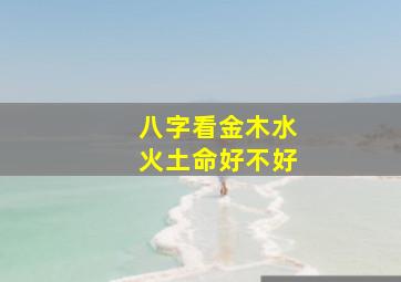 八字看金木水火土命好不好