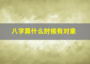 八字算什么时候有对象