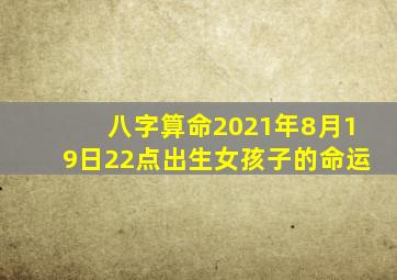 八字算命2021年8月19日22点出生女孩子的命运