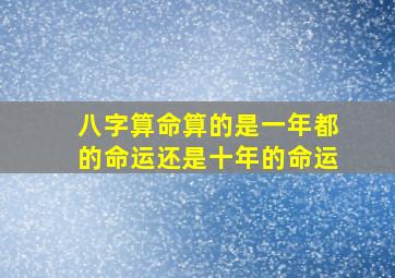 八字算命算的是一年都的命运还是十年的命运