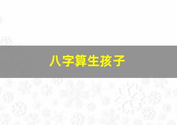 八字算生孩子