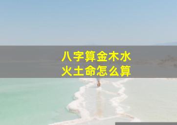 八字算金木水火土命怎么算