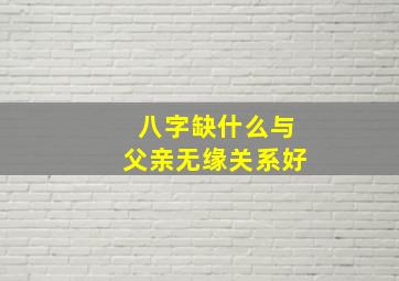 八字缺什么与父亲无缘关系好