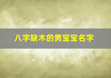 八字缺木的男宝宝名字