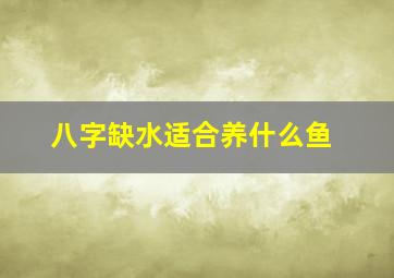 八字缺水适合养什么鱼