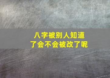 八字被别人知道了会不会被改了呢