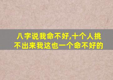 八字说我命不好,十个人挑不出来我这也一个命不好的