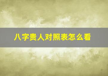 八字贵人对照表怎么看