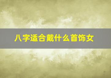 八字适合戴什么首饰女