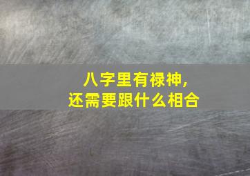 八字里有禄神,还需要跟什么相合