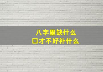 八字里缺什么口才不好补什么