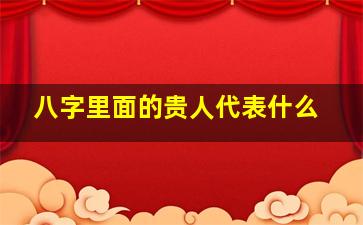 八字里面的贵人代表什么