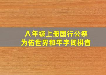 八年级上册国行公祭为佑世界和平字词拼音