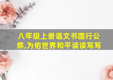 八年级上册语文书国行公祭,为佑世界和平读读写写