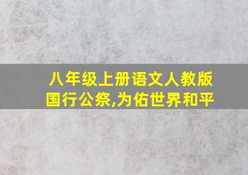 八年级上册语文人教版国行公祭,为佑世界和平