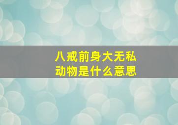 八戒前身大无私动物是什么意思