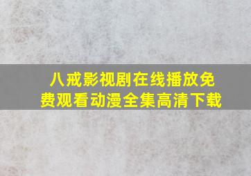 八戒影视剧在线播放免费观看动漫全集高清下载