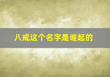 八戒这个名字是谁起的