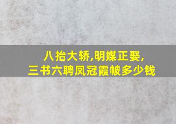 八抬大轿,明媒正娶,三书六聘凤冠霞帔多少钱