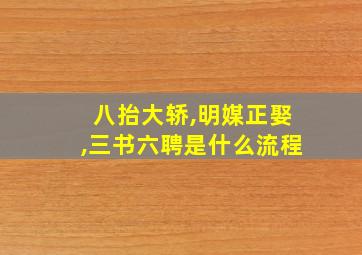 八抬大轿,明媒正娶,三书六聘是什么流程