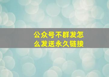 公众号不群发怎么发送永久链接