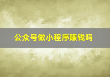 公众号做小程序赚钱吗