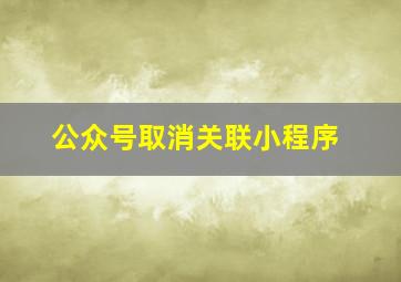 公众号取消关联小程序