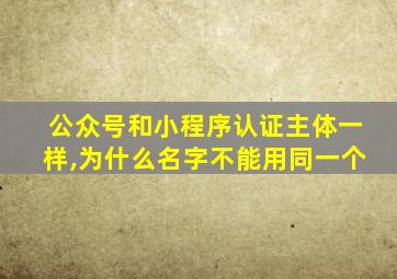 公众号和小程序认证主体一样,为什么名字不能用同一个