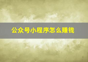 公众号小程序怎么赚钱