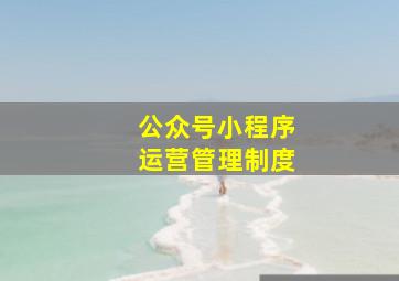 公众号小程序运营管理制度