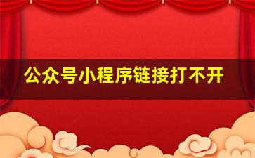 公众号小程序链接打不开