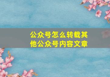 公众号怎么转载其他公众号内容文章