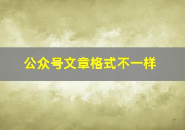 公众号文章格式不一样