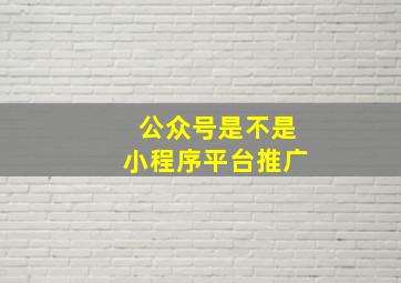 公众号是不是小程序平台推广