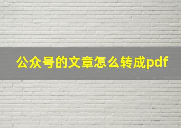 公众号的文章怎么转成pdf